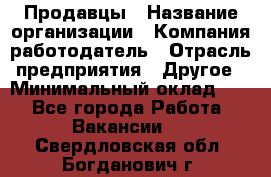 Продавцы › Название организации ­ Компания-работодатель › Отрасль предприятия ­ Другое › Минимальный оклад ­ 1 - Все города Работа » Вакансии   . Свердловская обл.,Богданович г.